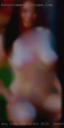 Any black dick in Sweeny, TX lady who is looking for a new FWB.