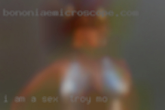I am a sincere and loyal sex in Troy, MO per.