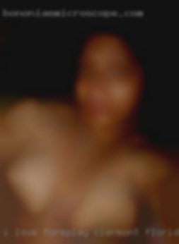 I love foreplay, love in Clermont, Florida to eat pussy.