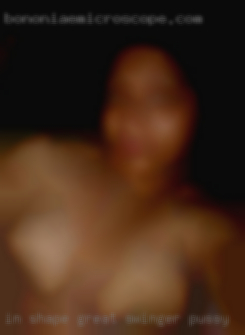 In shape, great swinger pussy stamina, huge loads.
